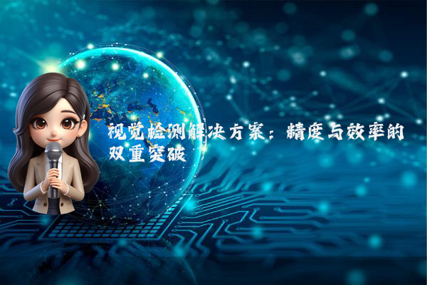 视觉检测解决方案：精度与效率的双重突破